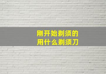 刚开始剃须的 用什么剃须刀